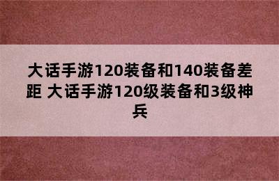 大话手游120装备和140装备差距 大话手游120级装备和3级神兵